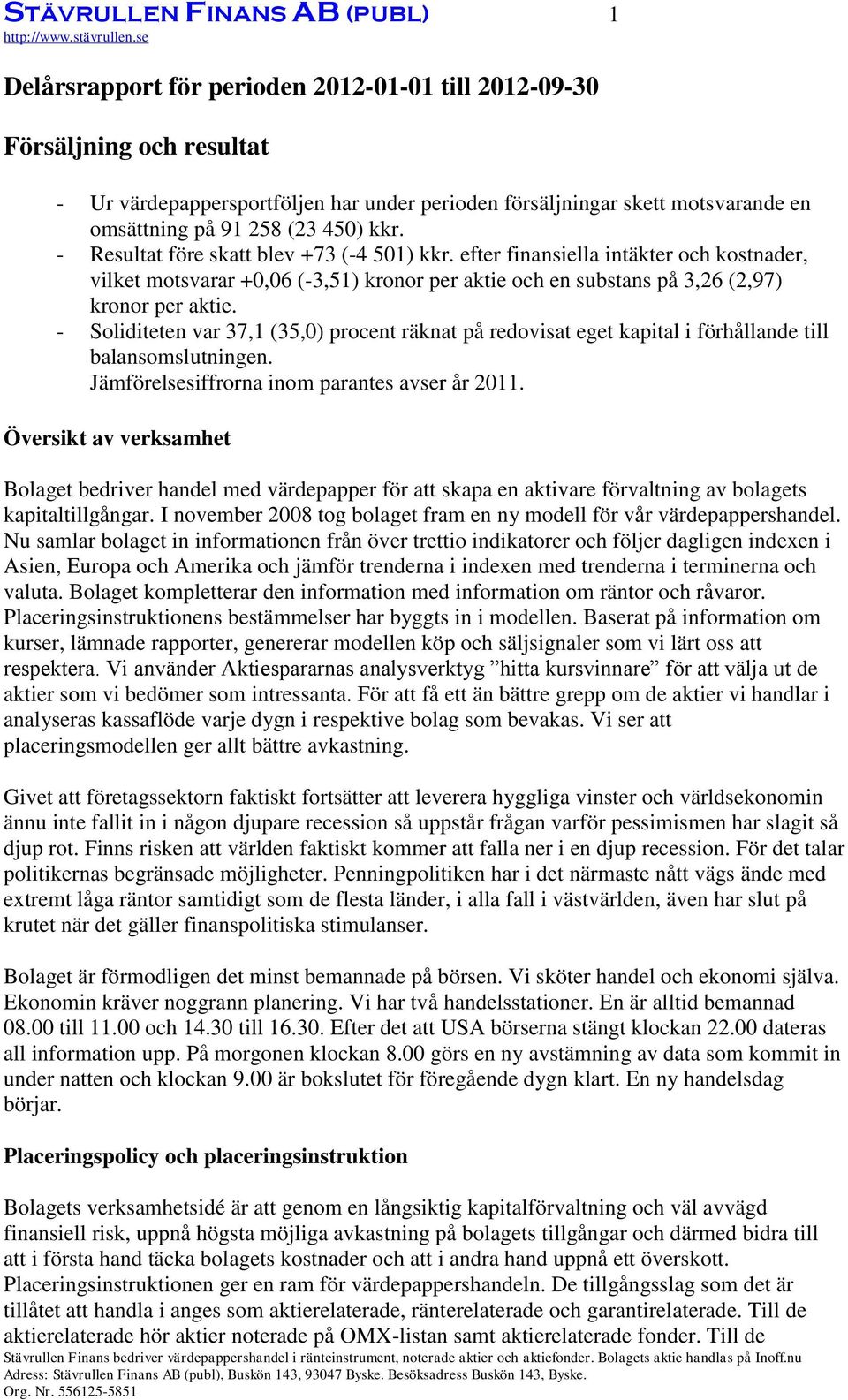 efter finansiella intäkter och kostnader, vilket motsvarar +0,06 (-3,51) kronor per aktie och en substans på 3,26 (2,97) kronor per aktie.