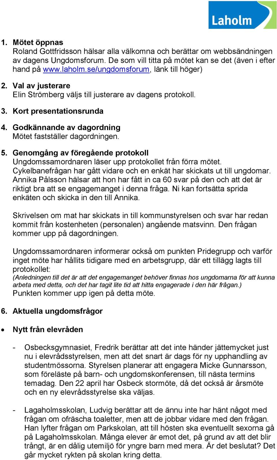 5. Genomgång av föregående protokoll Ungdomssamordnaren läser upp protokollet från förra mötet. Cykelbanefrågan har gått vidare och en enkät har skickats ut till ungdomar.