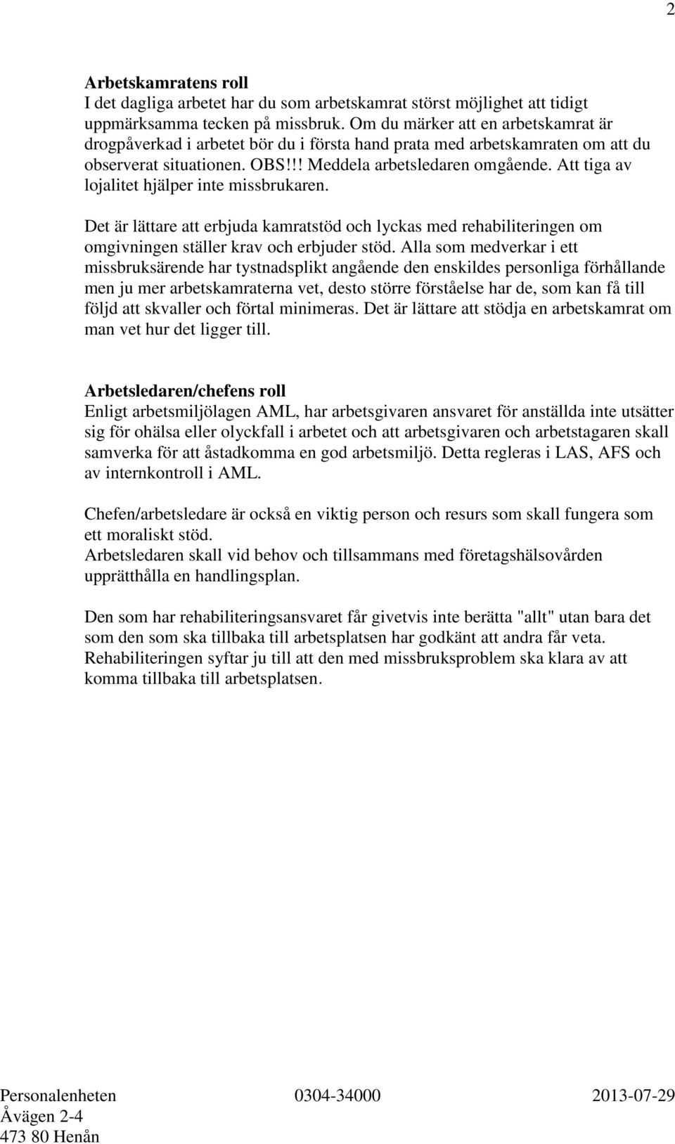 Att tiga av lojalitet hjälper inte missbrukaren. Det är lättare att erbjuda kamratstöd och lyckas med rehabiliteringen om omgivningen ställer krav och erbjuder stöd.