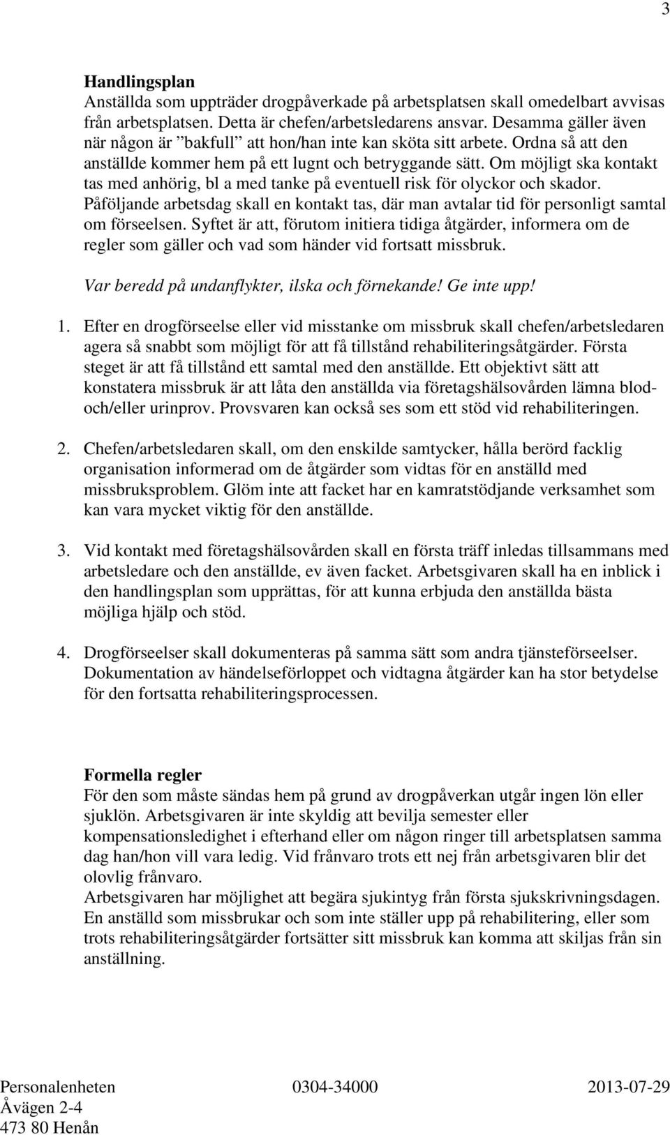 Om möjligt ska kontakt tas med anhörig, bl a med tanke på eventuell risk för olyckor och skador. Påföljande arbetsdag skall en kontakt tas, där man avtalar tid för personligt samtal om förseelsen.