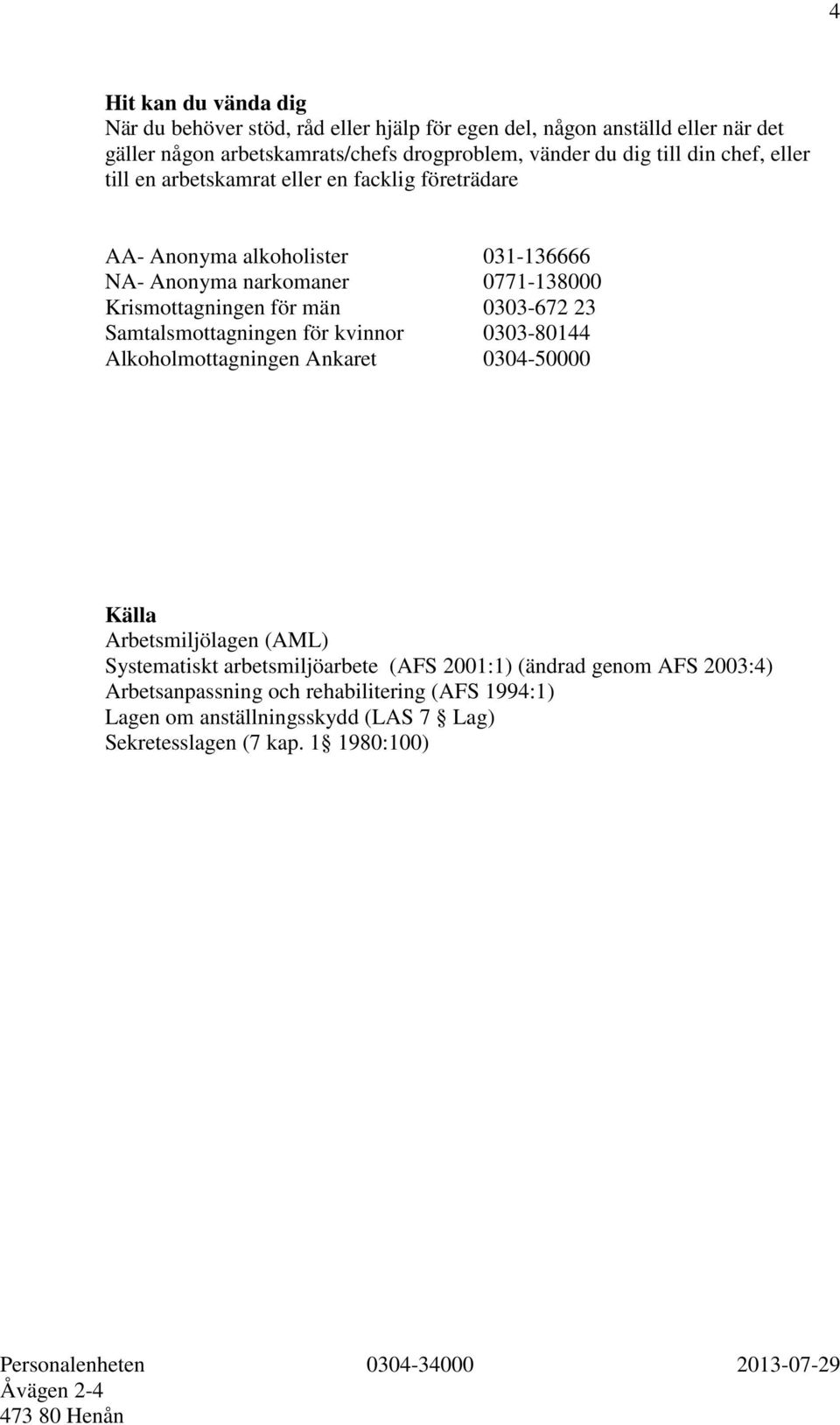 Krismottagningen för män 0303-672 23 Samtalsmottagningen för kvinnor 0303-80144 Alkoholmottagningen Ankaret 0304-50000 Källa Arbetsmiljölagen (AML) Systematiskt