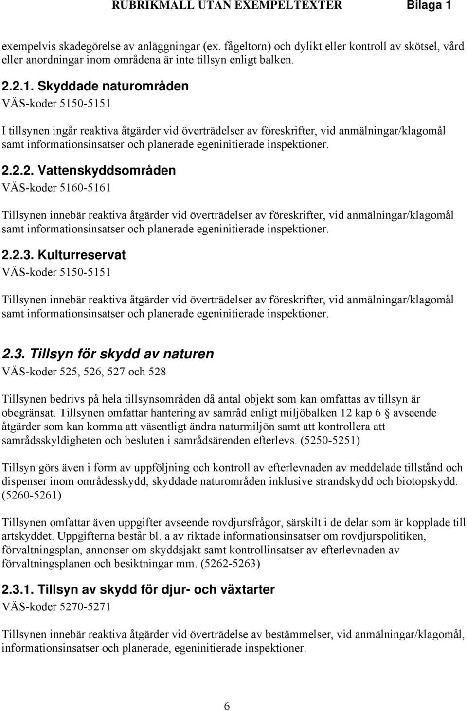 Skyddade naturområden VÄS-koder 5150-5151 I tillsynen ingår reaktiva åtgärder vid överträdelser av föreskrifter, vid anmälningar/klagomål samt informationsinsatser och planerade egeninitierade