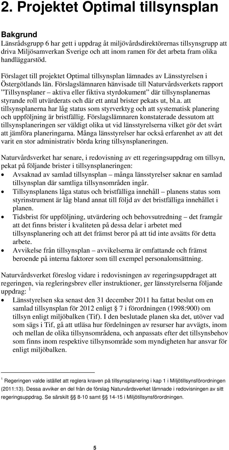 Förslagslämnaren hänvisade till Naturvårdsverkets rapport Tillsynsplaner aktiva eller fiktiva styrdokument där tillsynsplanernas styrande roll utvärderats och där ett antal brister pekats ut, bl.a. att tillsynsplanerna har låg status som styrverktyg och att systematisk planering och uppföljning är bristfällig.