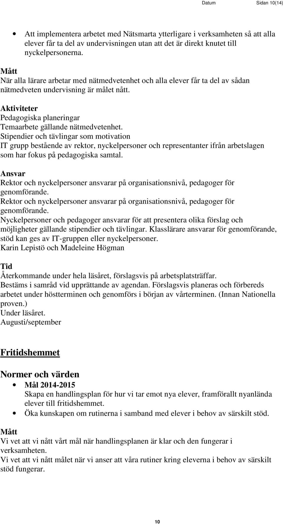 Stipendier och tävlingar som motivation IT grupp bestående av rektor, nyckelpersoner och representanter ifrån arbetslagen som har fokus på pedagogiska samtal.