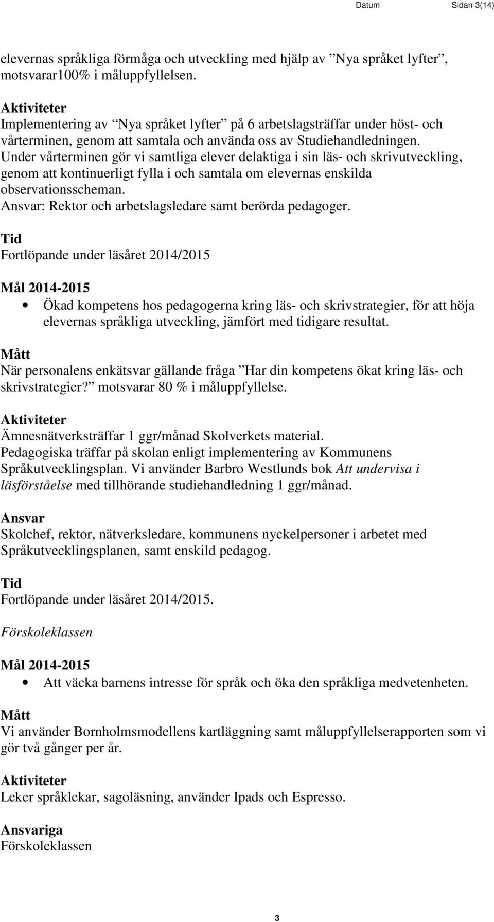 Under vårterminen gör vi samtliga elever delaktiga i sin läs- och skrivutveckling, genom att kontinuerligt fylla i och samtala om elevernas enskilda observationsscheman.