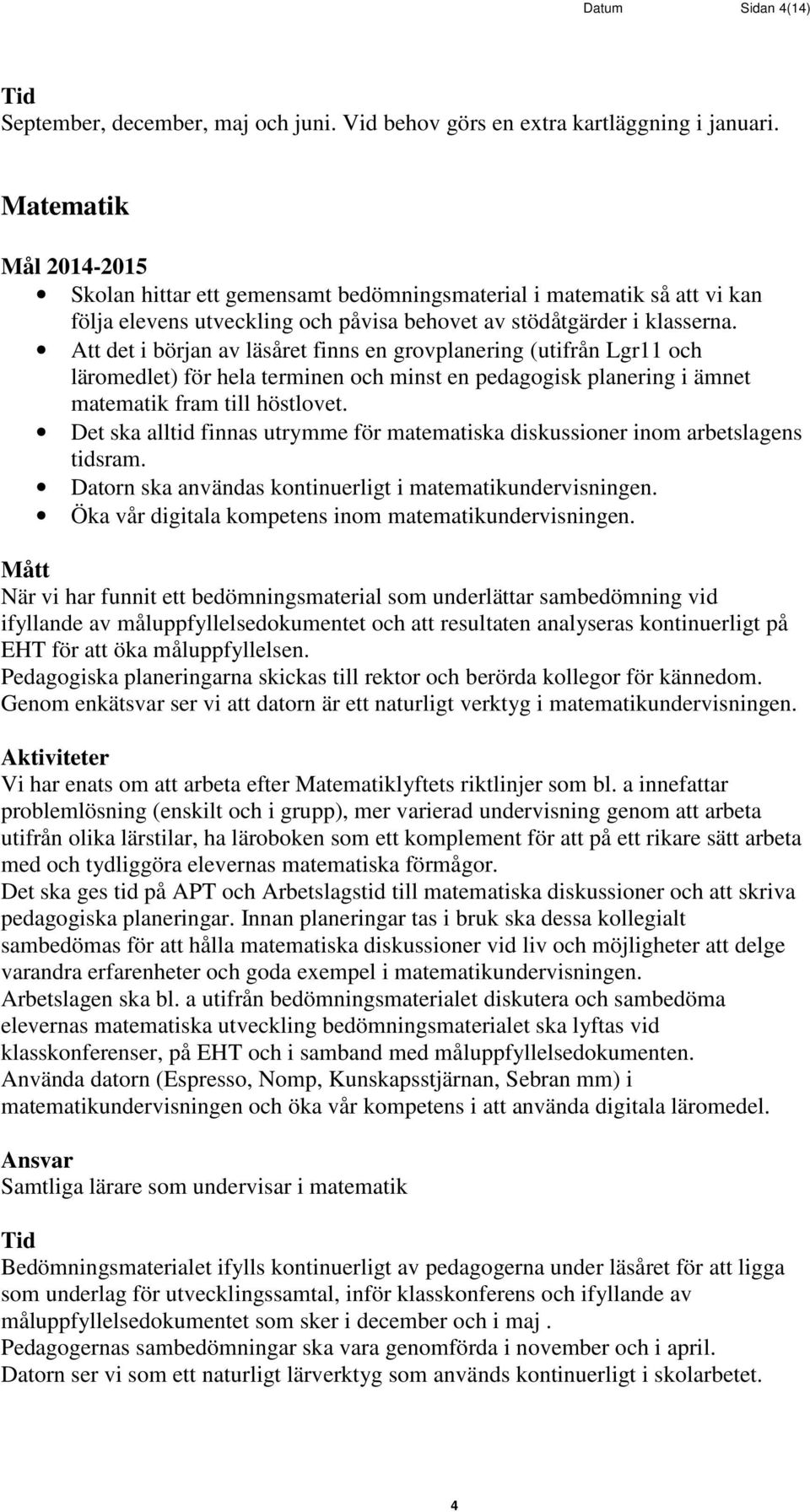 Att det i början av läsåret finns en grovplanering (utifrån Lgr11 och läromedlet) för hela terminen och minst en pedagogisk planering i ämnet matematik fram till höstlovet.