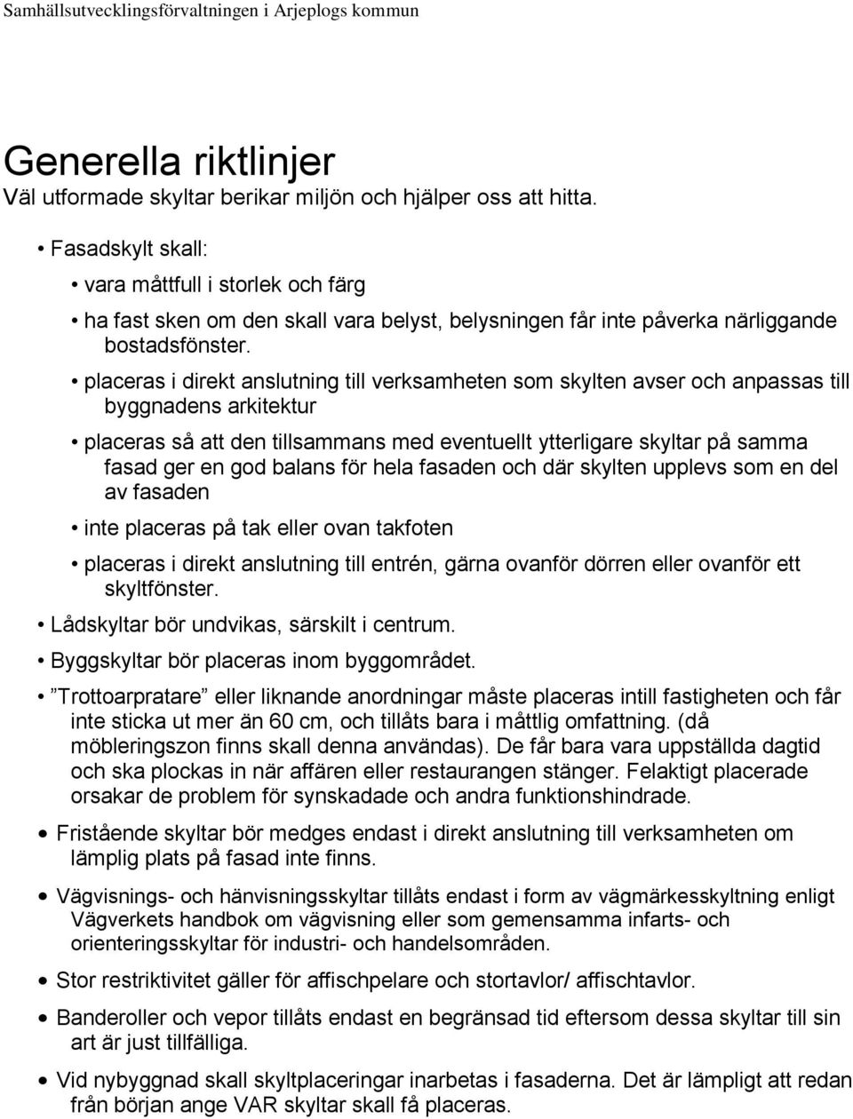 placeras i direkt anslutning till verksamheten som skylten avser och anpassas till byggnadens arkitektur placeras så att den tillsammans med eventuellt ytterligare skyltar på samma fasad ger en god