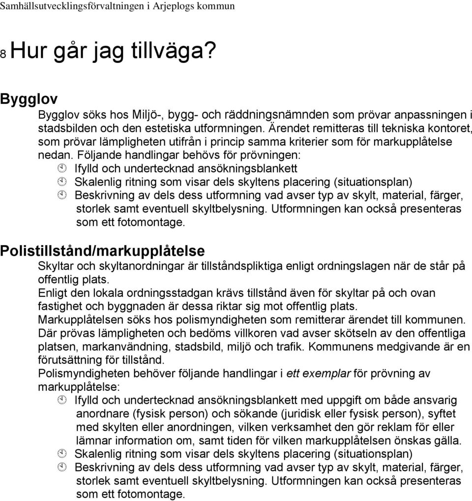 Följande handlingar behövs för prövningen: Ifylld och undertecknad ansökningsblankett Skalenlig ritning som visar dels skyltens placering (situationsplan) Beskrivning av dels dess utformning vad