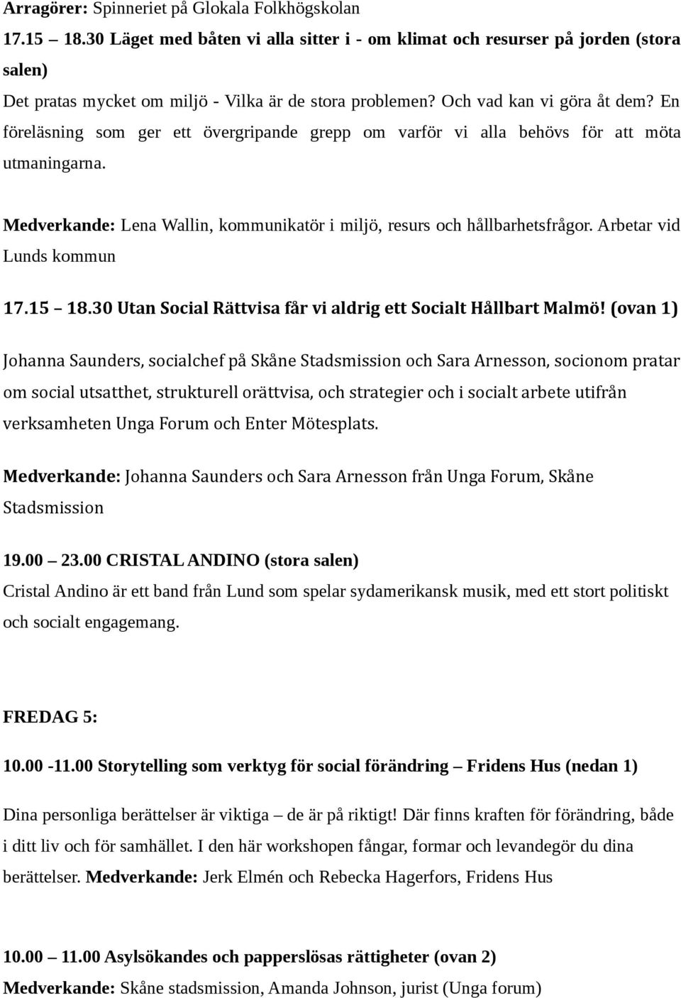 Medverkande: Lena Wallin, kommunikatör i miljö, resurs och hållbarhetsfrågor. Arbetar vid Lunds kommun 17.15 18.30 Utan Social Rättvisa får vi aldrig ett Socialt Hållbart Malmö!