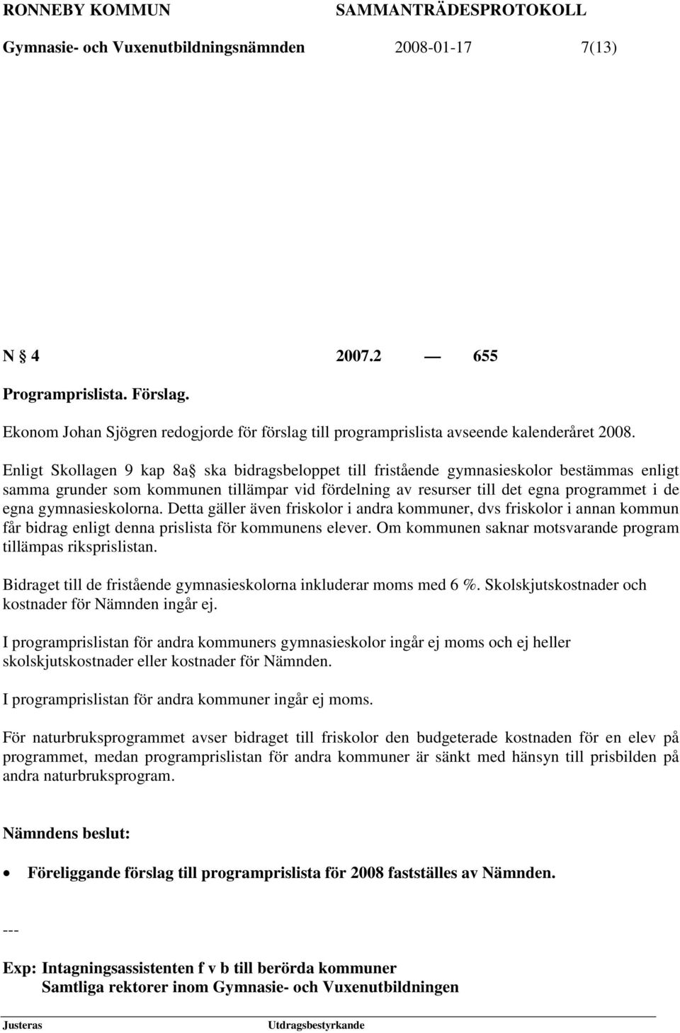 gymnasieskolorna. Detta gäller även friskolor i andra kommuner, dvs friskolor i annan kommun får bidrag enligt denna prislista för kommunens elever.