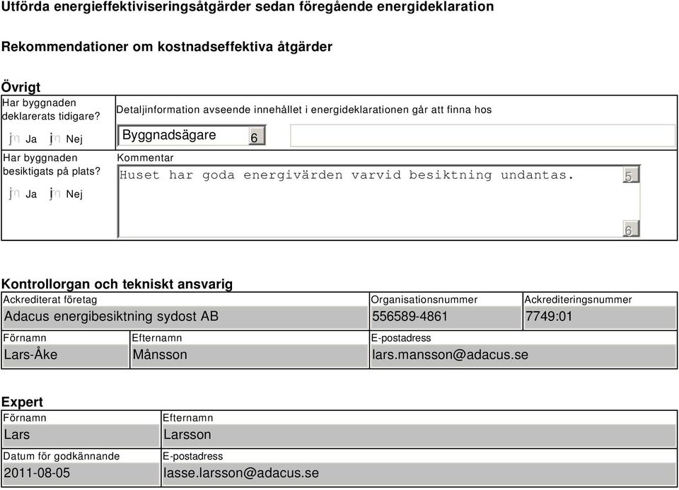 i Nej Detaljinformation avseende innehållet i energideklarationen går att finna hos Byggnadsägare 6 Kommentar Huset har goda energivärden varvid besiktning undantas.