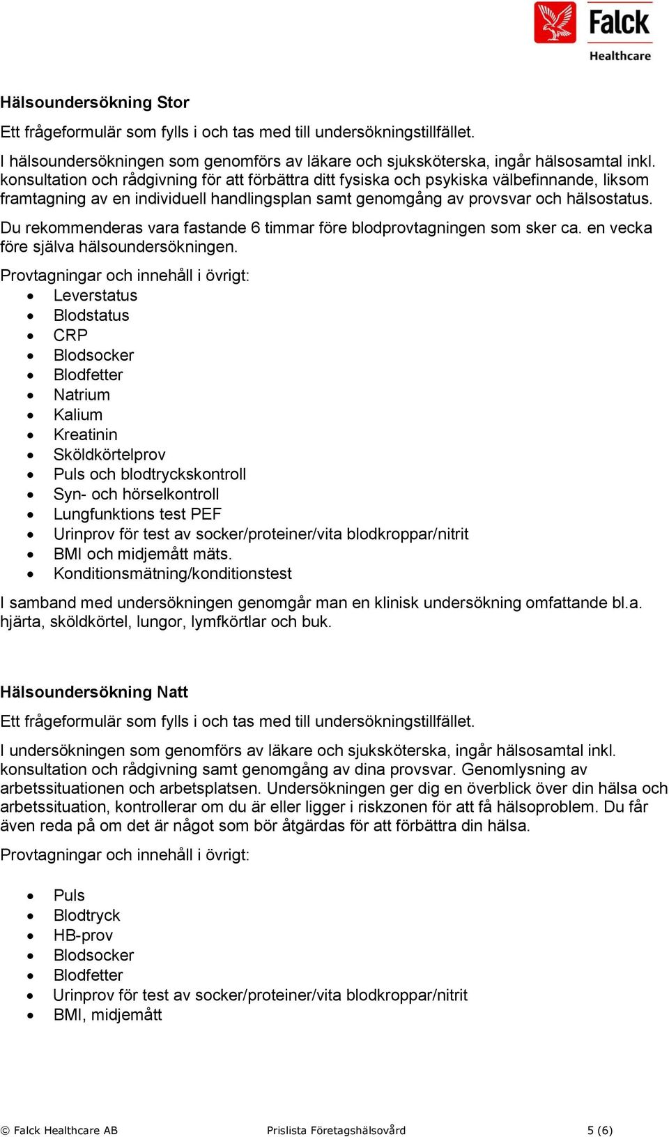 Du rekommenderas vara fastande 6 timmar före blodprovtagningen som sker ca. en vecka före själva hälsoundersökningen.