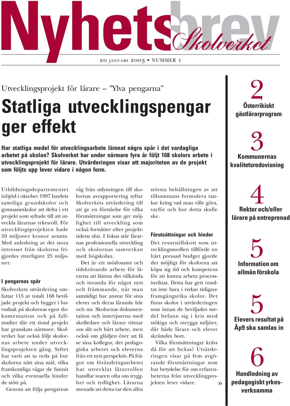 2 Österrikiskt gästlärarprogram 3 Kommunernas kvalitetsredovisning Utbildningsdepartementet inbjöd i oktober 1997 landets samtliga grundskolor och gymnasieskolor att delta i ett projekt som syftade