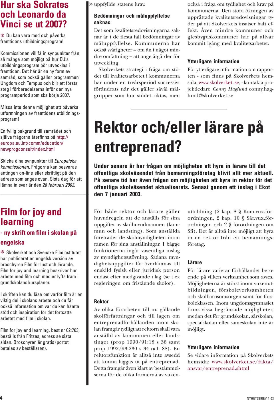 Det här är en ny form av samråd, som också gäller programmen Ungdom och Tempus och blir ett första steg i förberedelserna inför den nya programperiod som ska börja 2007.» uppfyllde statens krav.