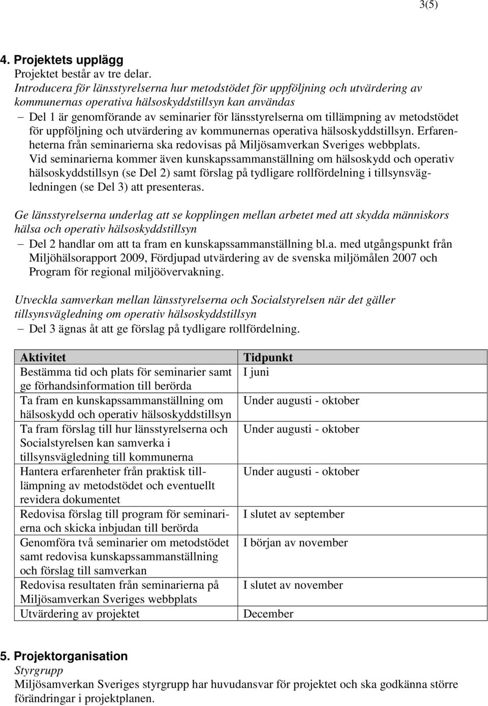 tillämpning av metodstödet för uppföljning och utvärdering av kommunernas operativa hälsoskyddstillsyn. Erfarenheterna från seminarierna ska redovisas på Miljösamverkan Sveriges webbplats.