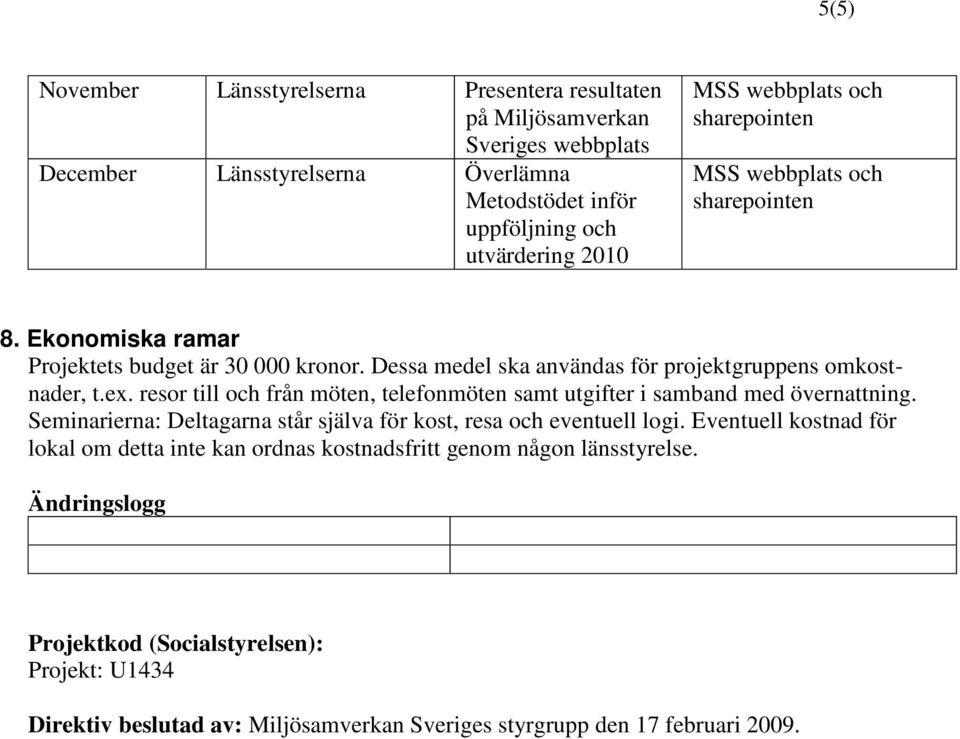 resor till och från möten, telefonmöten samt utgifter i samband med övernattning. Seminarierna: Deltagarna står själva för kost, resa och eventuell logi.