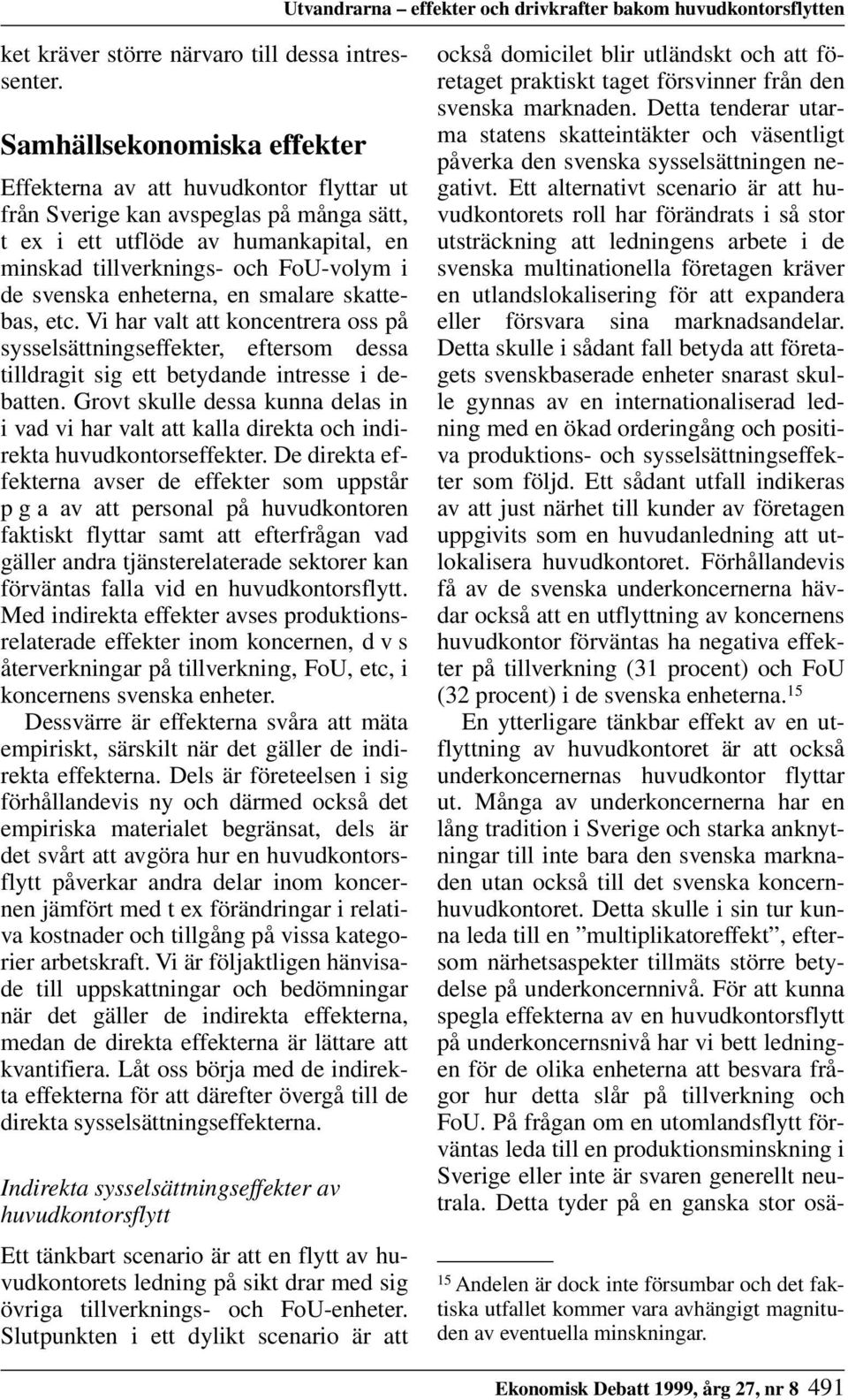 enheterna, en smalare skattebas, etc. Vi har valt att koncentrera oss på sysselsättningseffekter, eftersom dessa tilldragit sig ett betydande intresse i debatten.