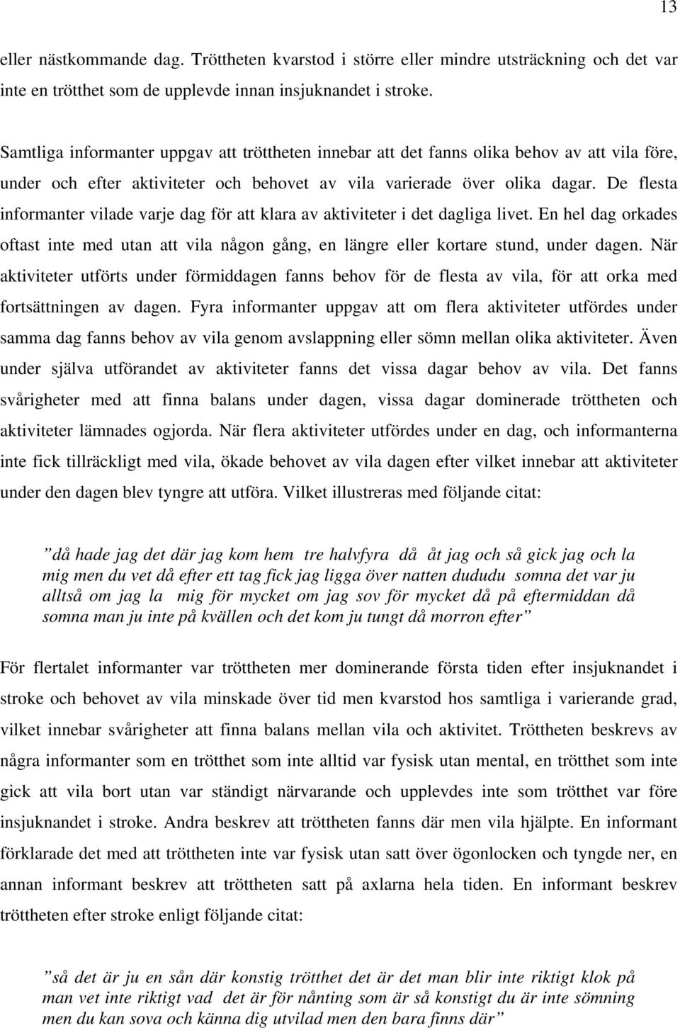 De flesta informanter vilade varje dag för att klara av aktiviteter i det dagliga livet. En hel dag orkades oftast inte med utan att vila någon gång, en längre eller kortare stund, under dagen.