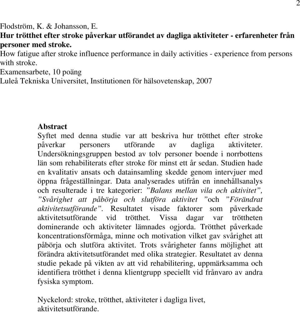 Examensarbete, 10 poäng Luleå Tekniska Universitet, Institutionen för hälsovetenskap, 2007 Abstract Syftet med denna studie var att beskriva hur trötthet efter stroke påverkar personers utförande av