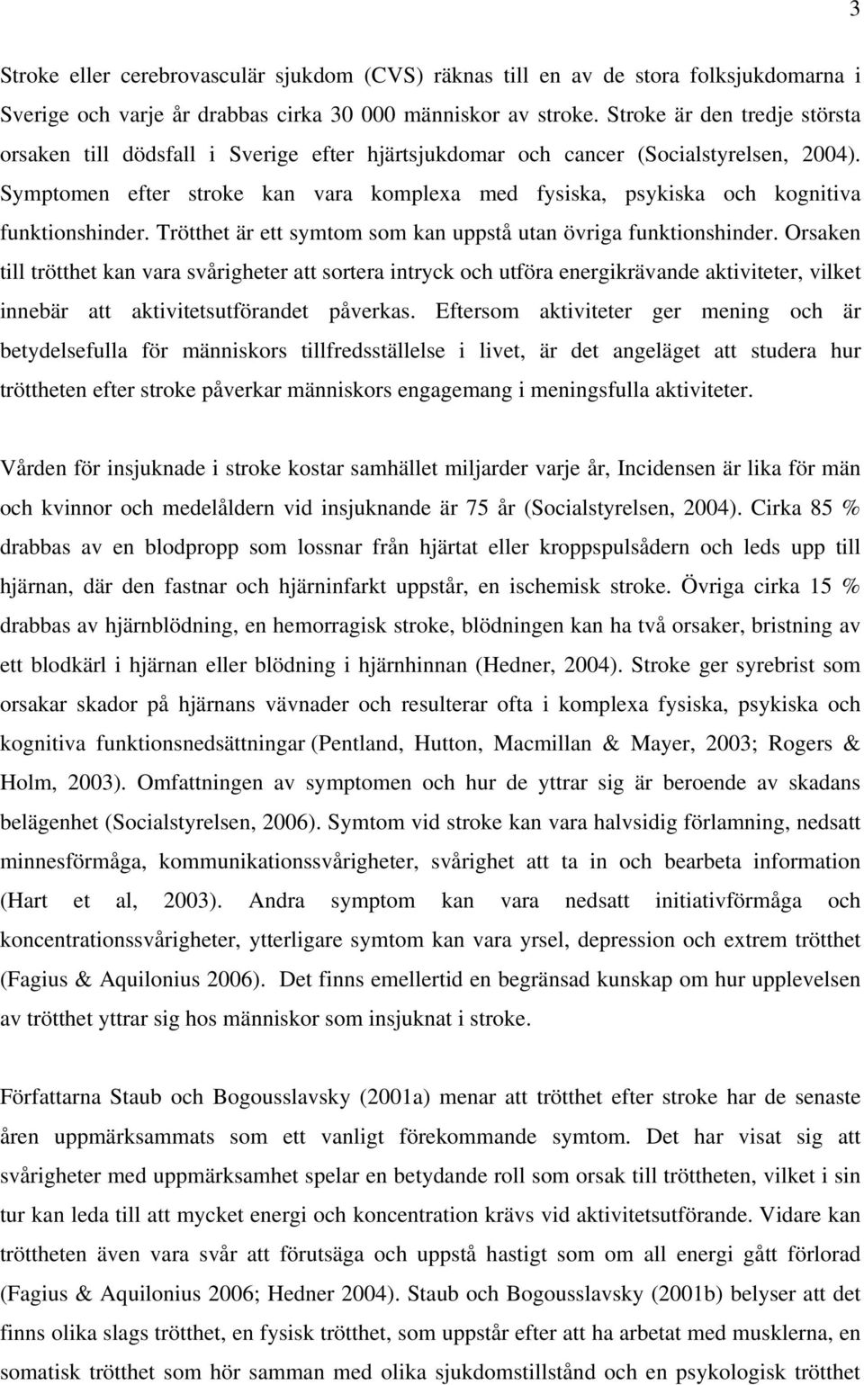 Symptomen efter stroke kan vara komplexa med fysiska, psykiska och kognitiva funktionshinder. Trötthet är ett symtom som kan uppstå utan övriga funktionshinder.