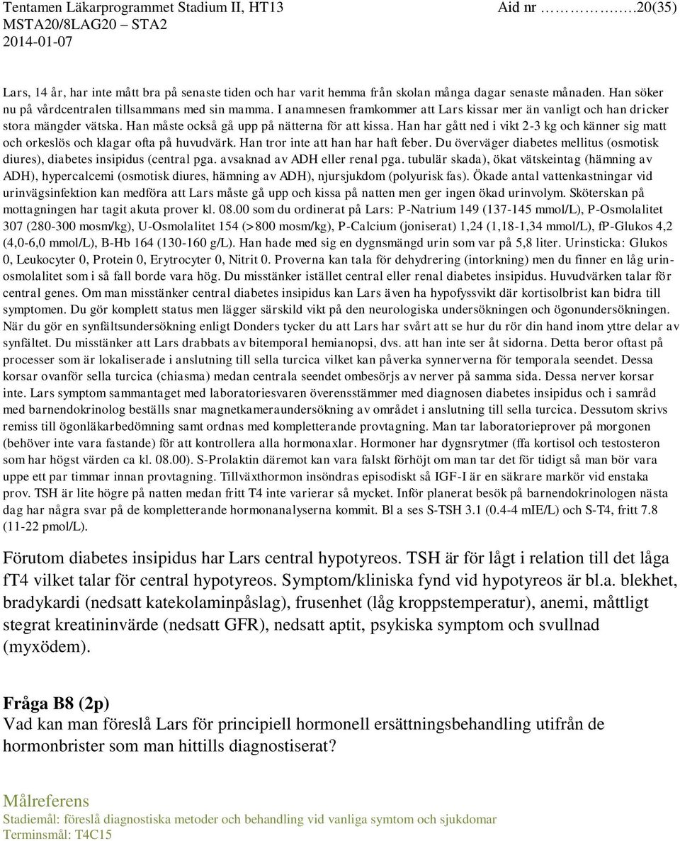 Han har gått ned i vikt 2-3 kg och känner sig matt och orkeslös och klagar ofta på huvudvärk. Han tror inte att han har haft feber.