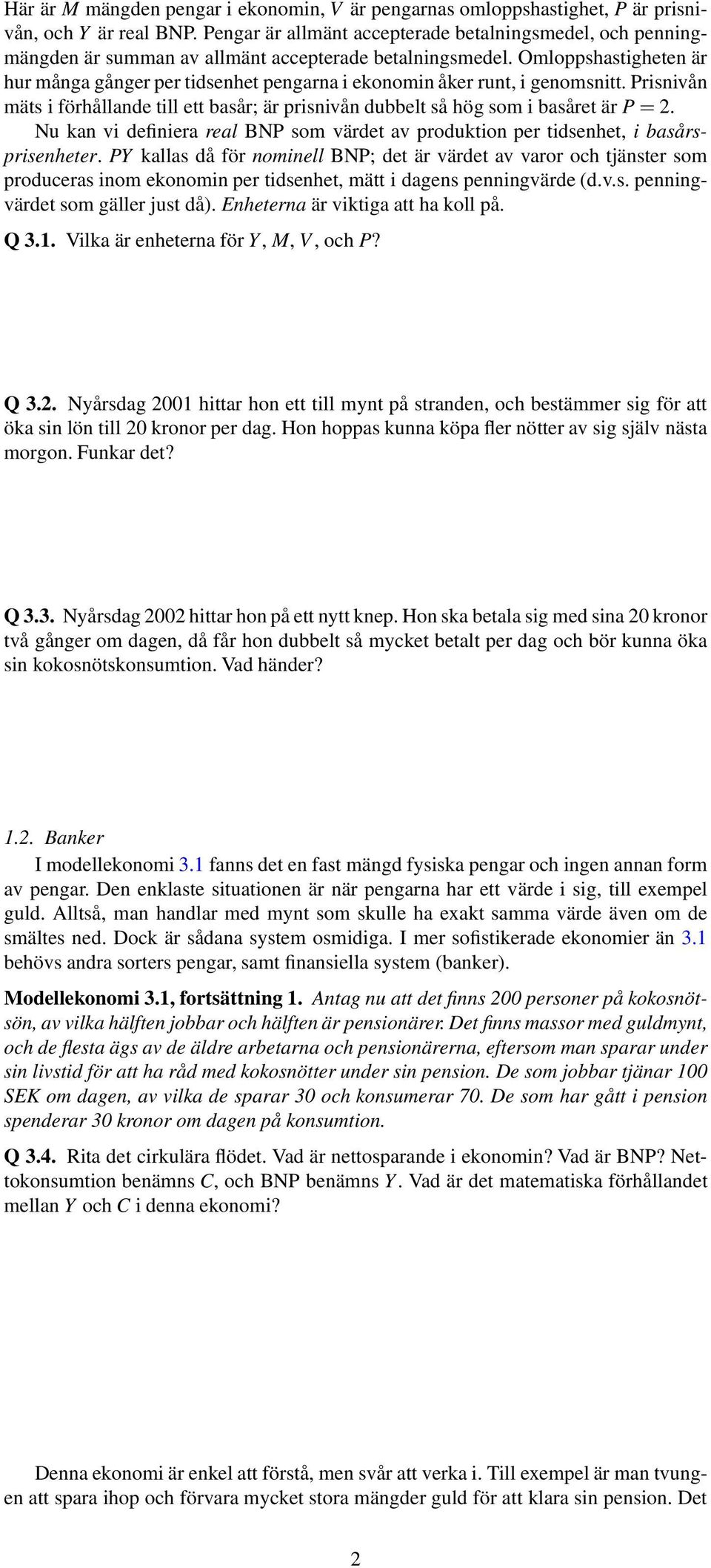 Omloppshastigheten är hur många gånger per tidsenhet pengarna i ekonomin åker runt, i genomsnitt. Prisnivån mäts i förhållande till ett basår; är prisnivån dubbelt så hög som i basåret är P=2.