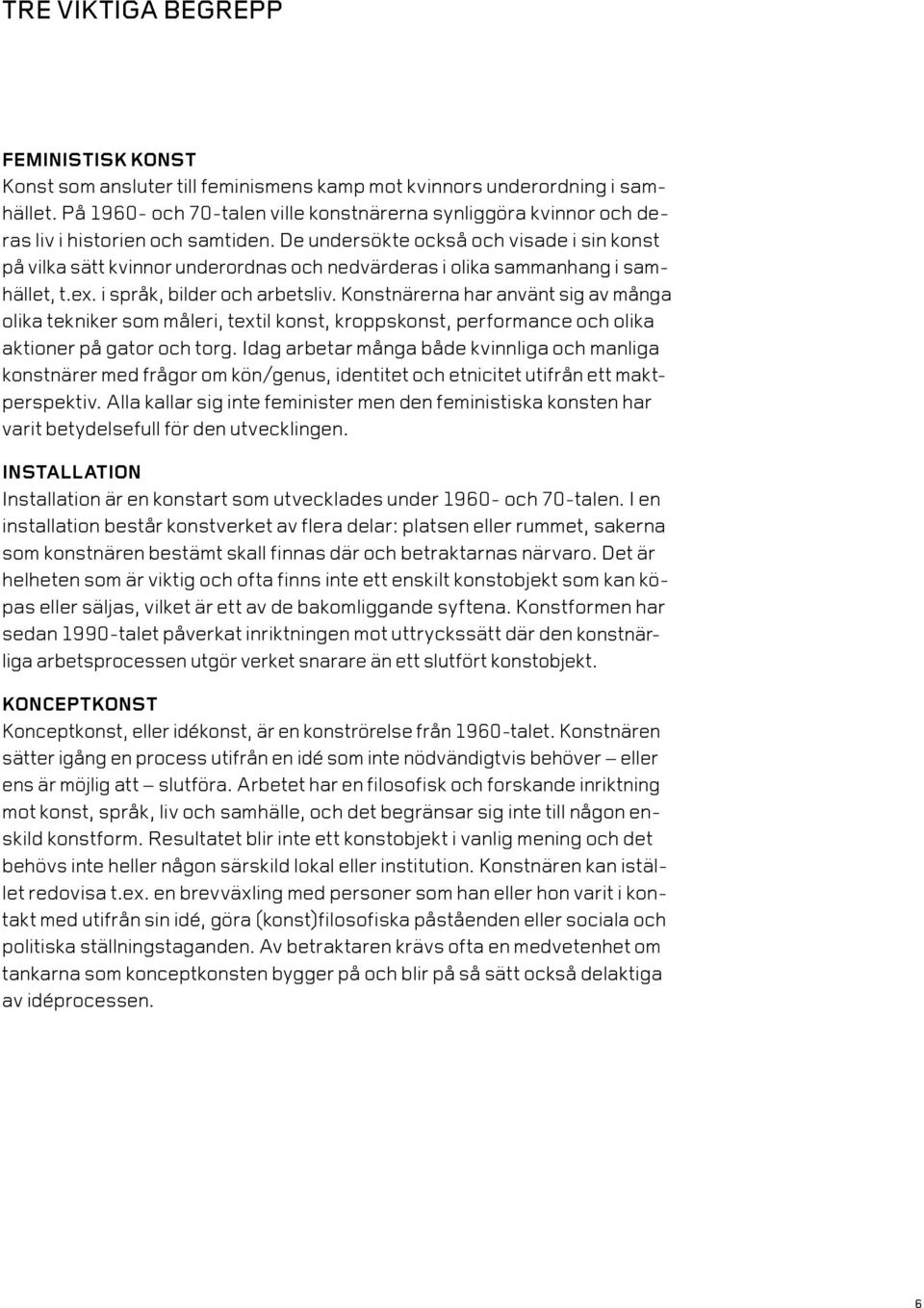 De undersökte också och visade i sin konst på vilka sätt kvinnor underordnas och nedvärderas i olika sammanhang i samhället, t.ex. i språk, bilder och arbetsliv.