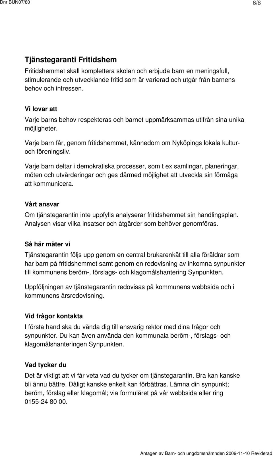 Varje barn deltar i demokratiska processer, som t ex samlingar, planeringar, möten och utvärderingar och ges därmed möjlighet att utveckla sin förmåga att kommunicera.