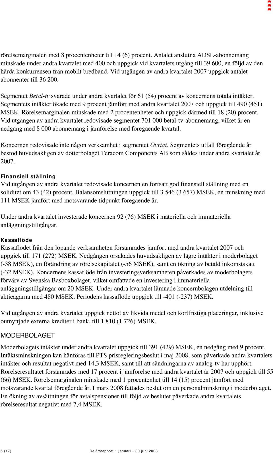 Vid utgången av andra kvartalet 2007 uppgick antalet abonnenter till 36 200. Segmentet Betal-tv svarade under andra kvartalet för 61 (54) procent av koncernens totala intäkter.