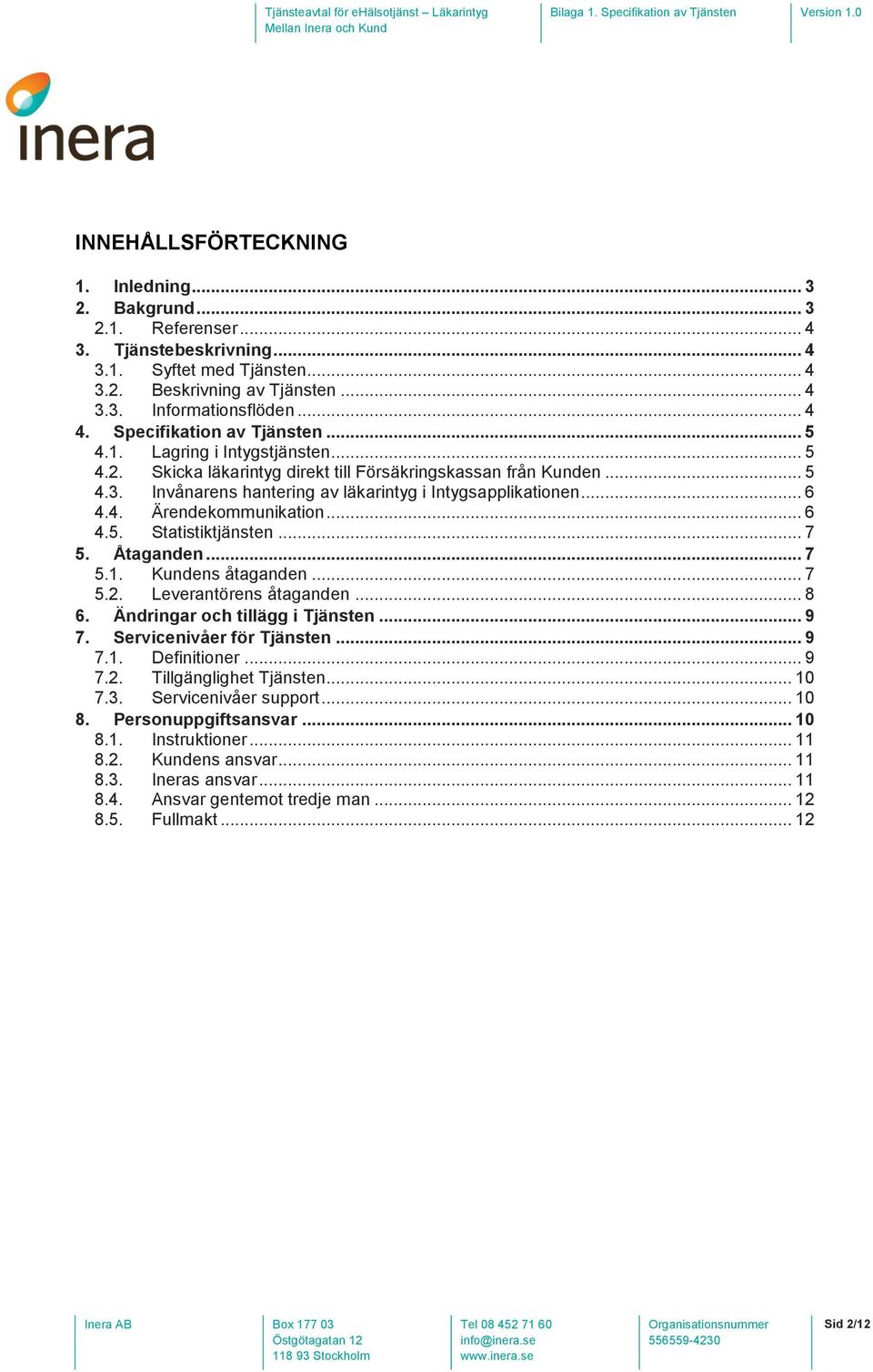 .. 6 4.4. Ärendekommunikation... 6 4.5. Statistiktjänsten... 7 5. Åtaganden... 7 5.1. Kundens åtaganden... 7 5.2. Leverantörens åtaganden... 8 6. Ändringar och tillägg i Tjänsten... 9 7.