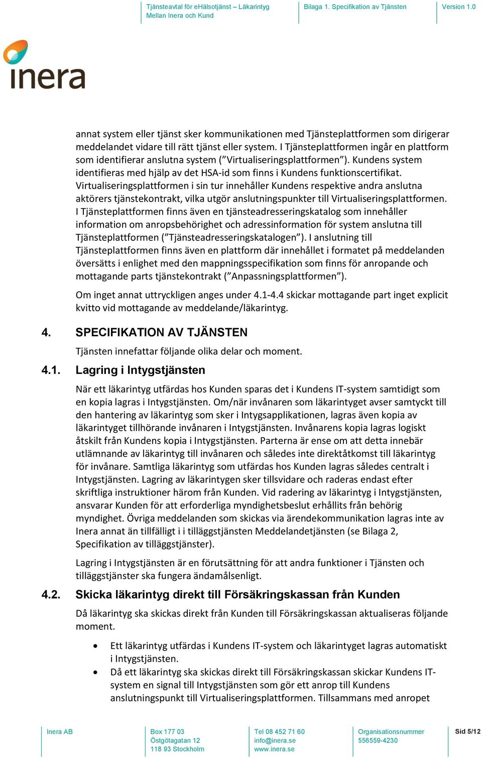 Virtualiseringsplattformen i sin tur innehåller Kundens respektive andra anslutna aktörers tjänstekontrakt, vilka utgör anslutningspunkter till Virtualiseringsplattformen.