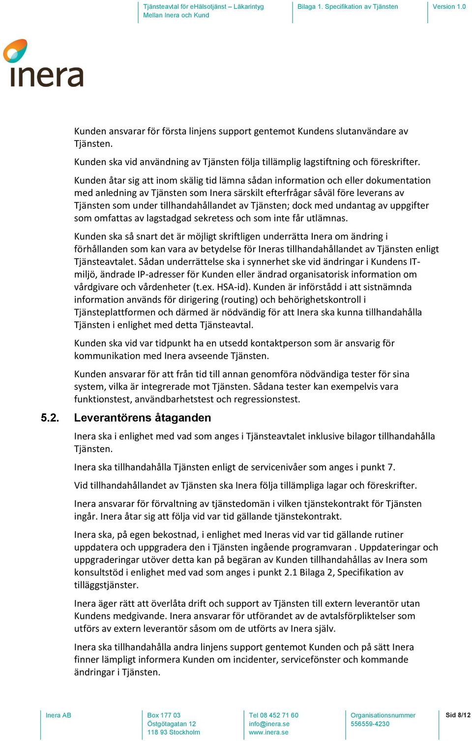 tillhandahållandet av Tjänsten; dock med undantag av uppgifter som omfattas av lagstadgad sekretess och som inte får utlämnas.