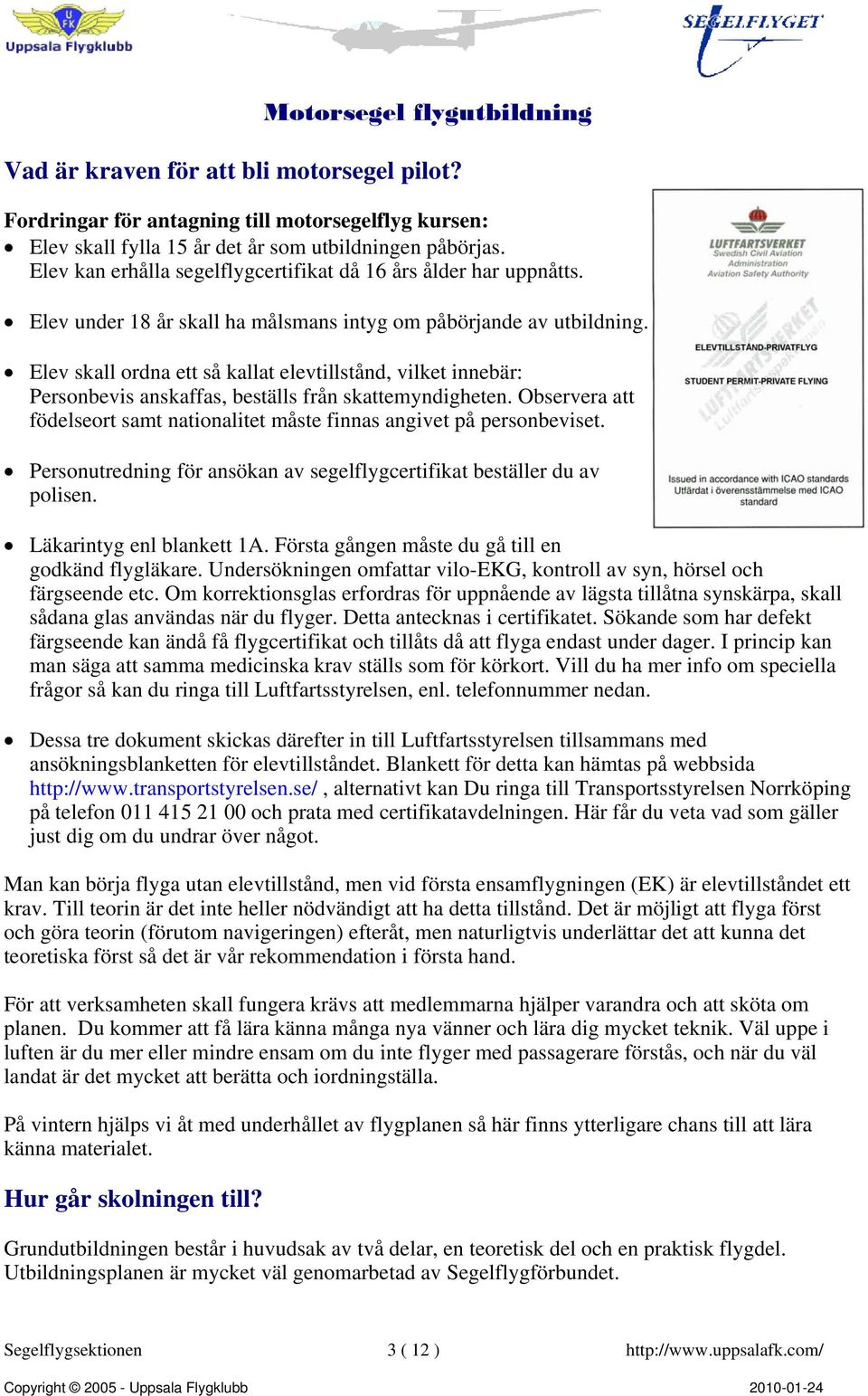 Elev skall ordna ett så kallat elevtillstånd, vilket innebär: Personbevis anskaffas, beställs från skattemyndigheten. Observera att födelseort samt nationalitet måste finnas angivet på personbeviset.