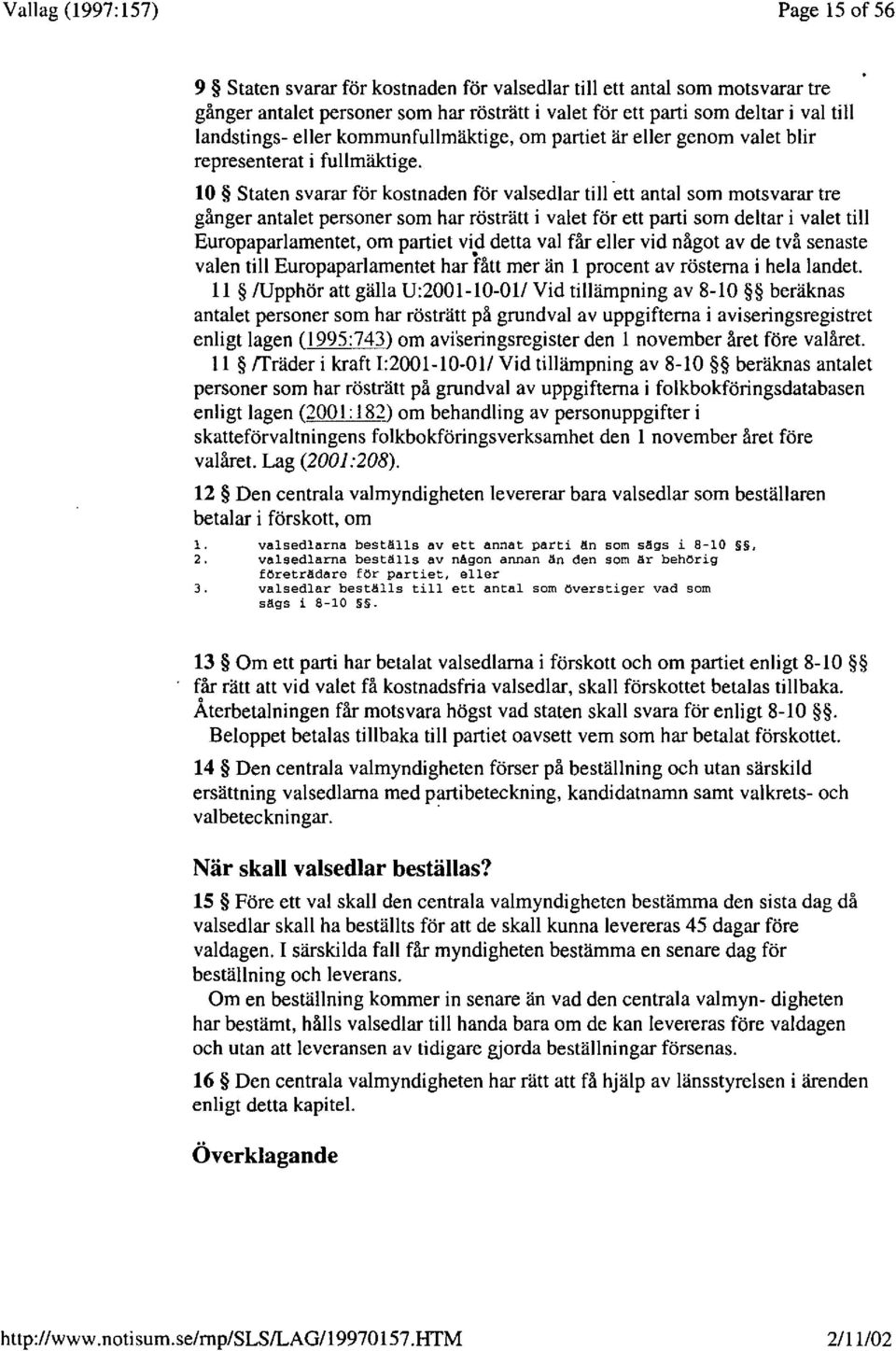 10 Staten svarar for kostnaden for valsedlar till ett antal som motsvarar tre ganger antalet personer som har rostratt i valet for eu parti som deltar i valet till Europaparlamentet, om partiet vid