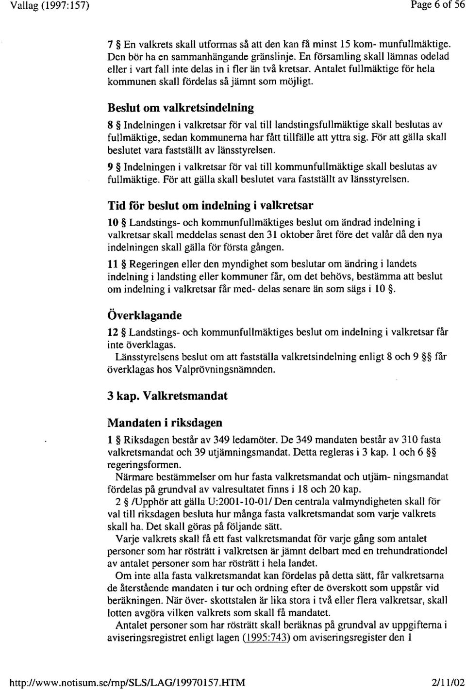 Beslut om valkretsindelning 8 Indelningen i valkretsar for val tilliandstingsfullmaktige skall beslutas av fullmaktige, sedan kommunema har fatt tillfalle att yttra sig.