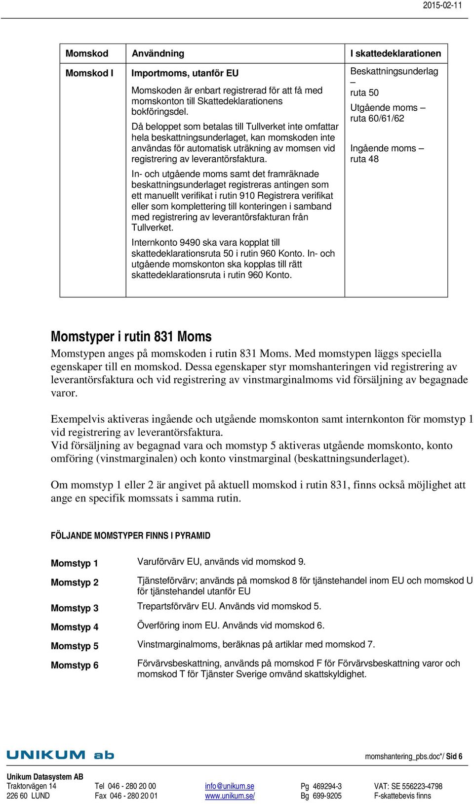 In- och utgående moms samt det framräknade beskattningsunderlaget registreras antingen som ett manuellt verifikat i rutin 910 Registrera verifikat eller som komplettering till konteringen i samband