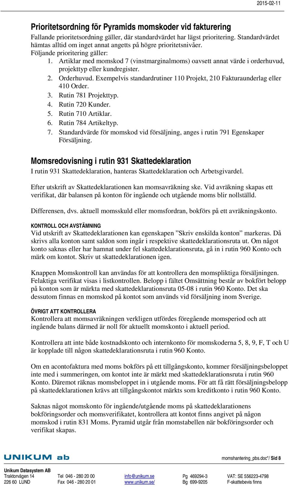 Artiklar med momskod 7 (vinstmarginalmoms) oavsett annat värde i orderhuvud, projekttyp eller kundregister. 2. Orderhuvud. Exempelvis standardrutiner 110 Projekt, 210 Fakturaunderlag eller 410 Order.