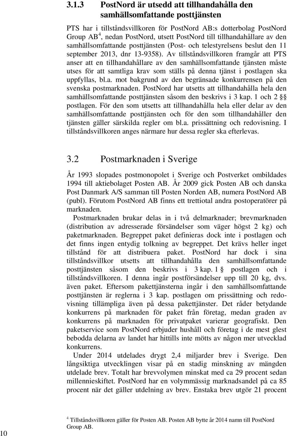 Av tillståndsvillkoren framgår att PTS anser att en tillhandahållare av den samhällsomfattande tjänsten måste utses för att samtliga krav som ställs på denna tjänst i postlagen ska uppfyllas, bl.a. mot bakgrund av den begränsade konkurrensen på den svenska postmarknaden.