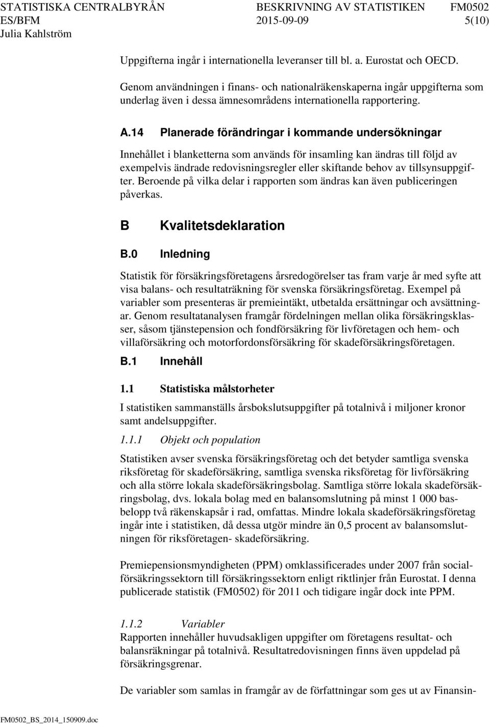 14 Planerade förändringar i kommande undersökningar Innehållet i blanketterna som används för insamling kan ändras till följd av exempelvis ändrade redovisningsregler eller skiftande behov av