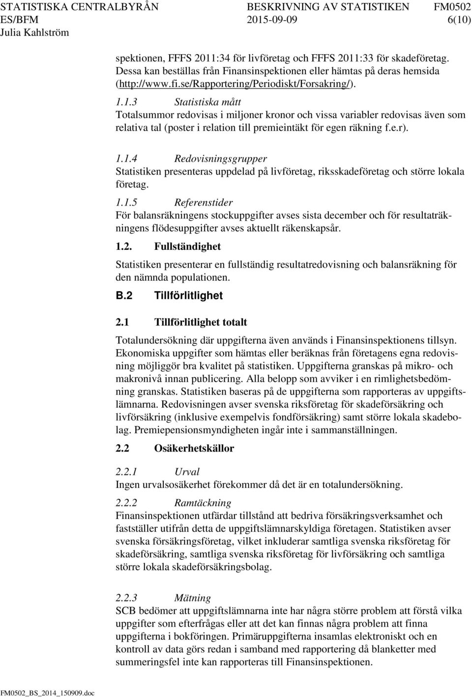 1.3 Statistiska mått Totalsummor redovisas i miljoner kronor och vissa variabler redovisas även som relativa tal (poster i relation till premieintäkt för egen räkning f.e.r). 1.1.4 Redovisningsgrupper Statistiken presenteras uppdelad på livföretag, riksskadeföretag och större lokala företag.