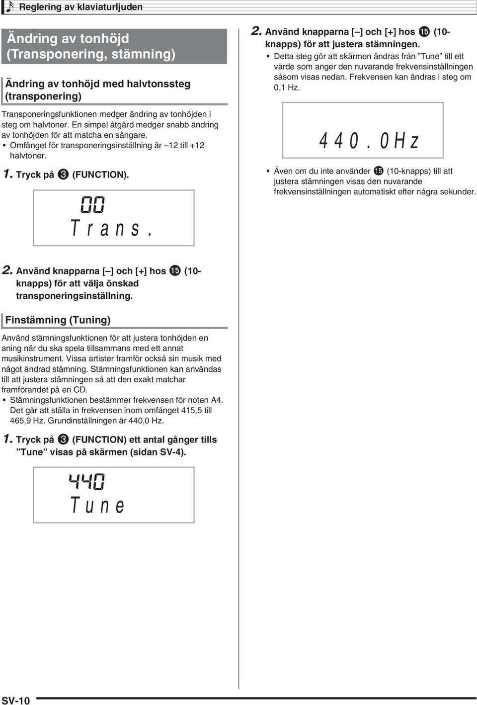 Använd knapparna [ ] och [+] hos bp (10- knapps) för att justera stämningen. Detta steg gör att skärmen ändras från Tune till ett värde som anger den nuvarande frekvensinställningen såsom visas nedan.