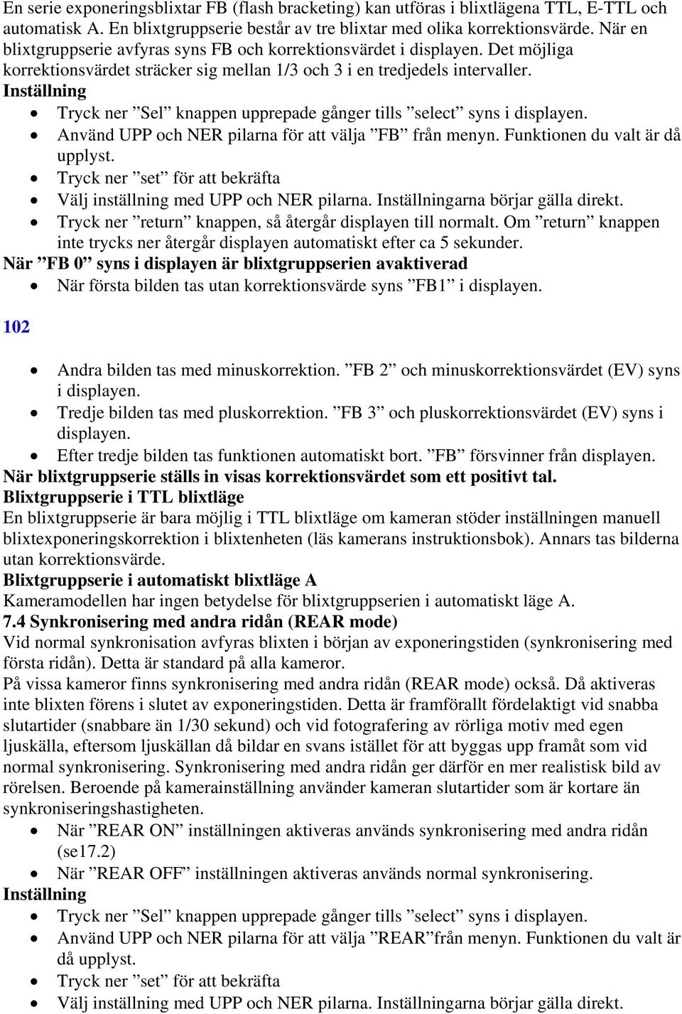 Tryck ner Sel knappen upprepade gånger tills select syns i displayen. Använd UPP och NER pilarna för att välja FB från menyn. Funktionen du valt är då upplyst.