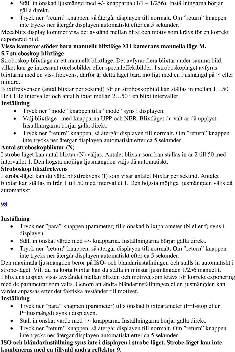 Det avfyrar flera blixtar under samma bild, vilket kan ge intressant rörelsebilder eller specialeffektbilder.