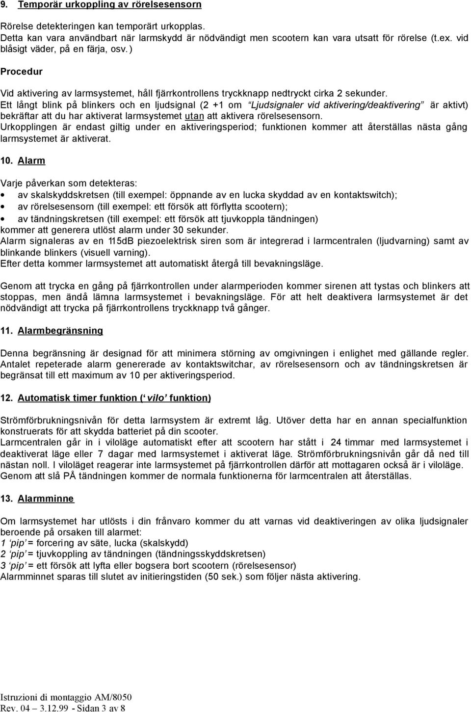 Ett långt blink på blinkers och en ljudsignal (2 +1 om Ljudsignaler vid aktivering/deaktivering är aktivt) bekräftar att du har aktiverat larmsystemet utan att aktivera rörelsesensorn.