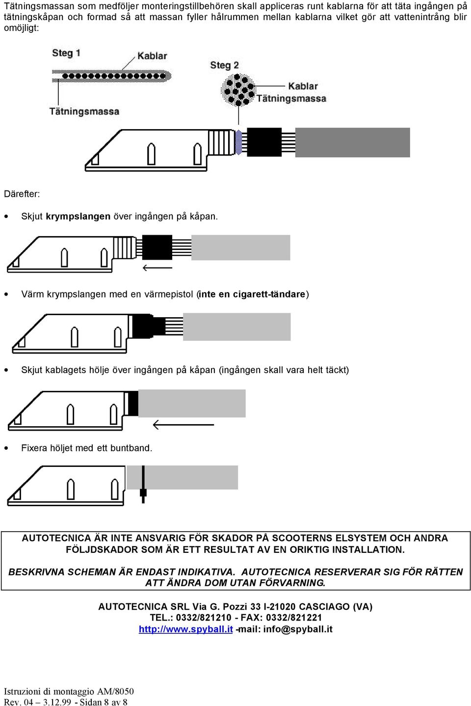 Värm krympslangen med en värmepistol (inte en cigarett-tändare) Skjut kablagets hölje över ingången på kåpan (ingången skall vara helt täckt) Fixera höljet med ett buntband.