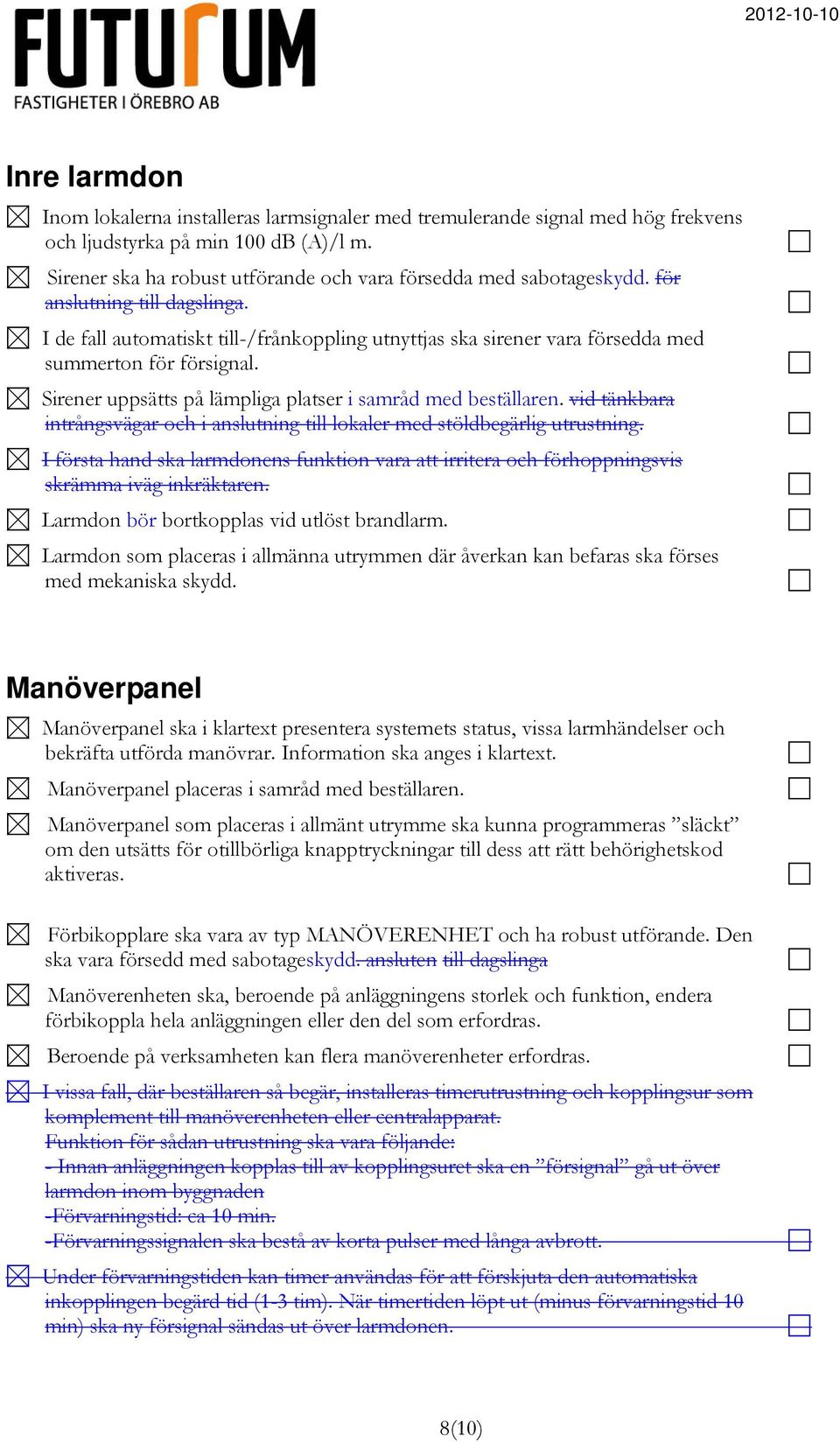 vid tänkbara intrångsvägar och i anslutning till lokaler med stöldbegärlig utrustning. I första hand ska larmdonens funktion vara att irritera och förhoppningsvis skrämma iväg inkräktaren.