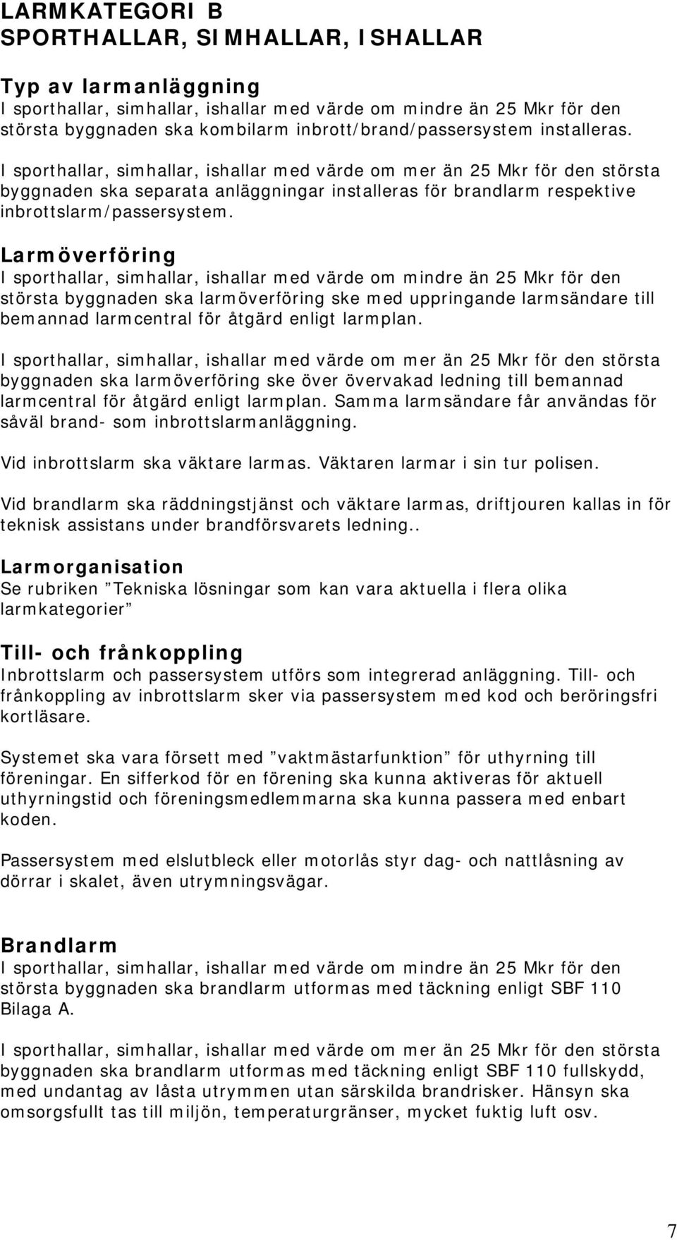 I sporthallar, simhallar, ishallar med värde om mer än 25 Mkr för den största byggnaden ska separata anläggningar installeras för brandlarm respektive inbrottslarm/passersystem.