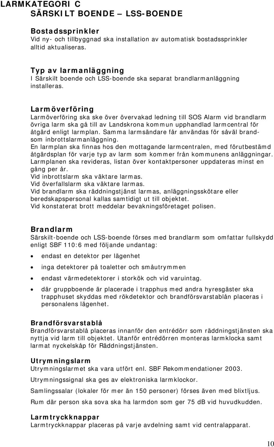 Larmöverföring Larmöverföring ska ske över övervakad ledning till SOS Alarm vid brandlarm övriga larm ska gå till av Landskrona kommun upphandlad larmcentral för åtgärd enligt larmplan.