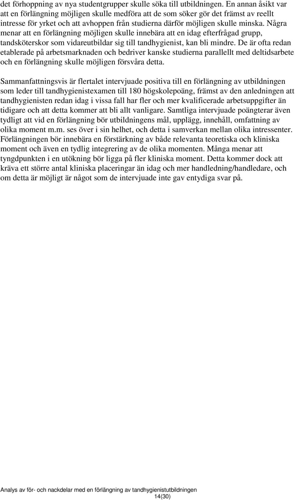 Några menar att en förlängning möjligen skulle innebära att en idag efterfrågad grupp, tandsköterskor som vidareutbildar sig till tandhygienist, kan bli mindre.