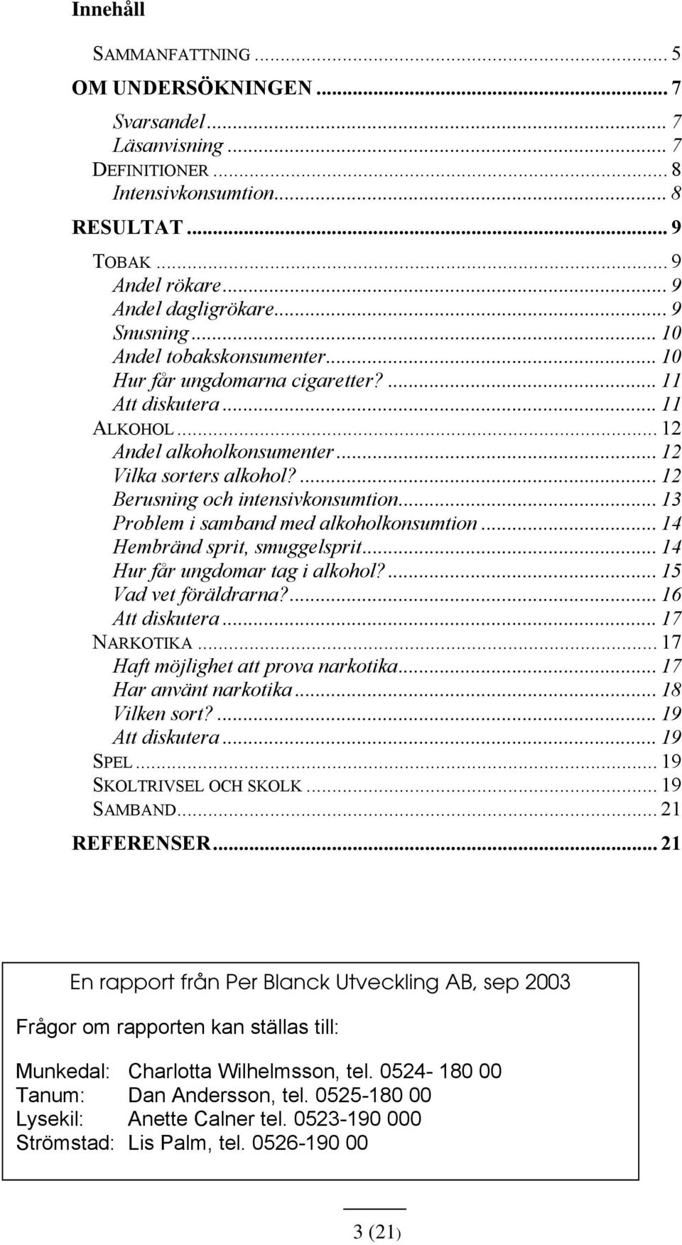 ... 12 Berusning och intensivkonsumtion... 13 Problem i samband med alkoholkonsumtion... 14 Hembränd sprit, smuggelsprit... 14 Hur får ungdomar tag i alkohol?... 15 Vad vet föräldrarna?